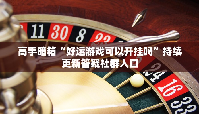 高手暗箱“好运游戏可以开挂吗”持续更新答疑社群入口 高手暗箱“好运游戏可以开挂吗”持续更新答疑社群入口