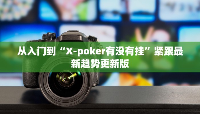 从入门到“X-poker有没有挂”紧跟最新趋势更新版