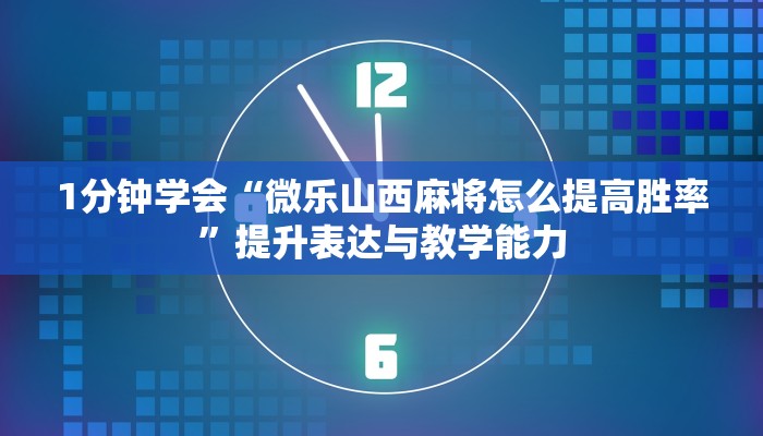 1分钟学会“微乐山西麻将怎么提高胜率”提升表达与教学能力