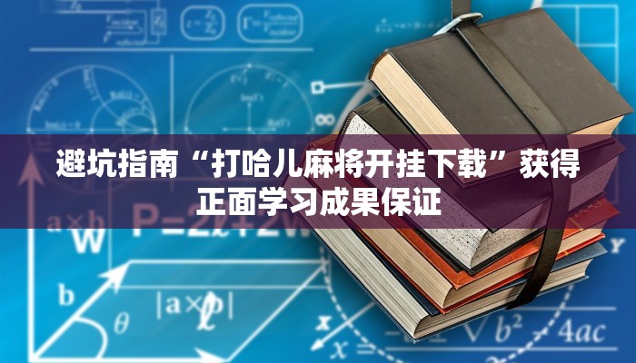 避坑指南“打哈儿麻将开挂下载”获得正面学习成果保证