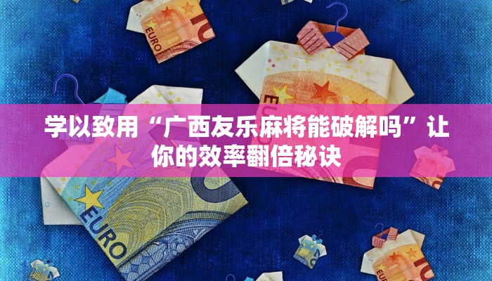 学以致用“广西友乐麻将能破解吗”让你的效率翻倍秘诀
