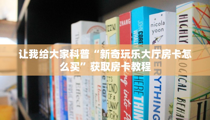 让我给大家科普“新奇玩乐大厅房卡怎么买”获取房卡教程