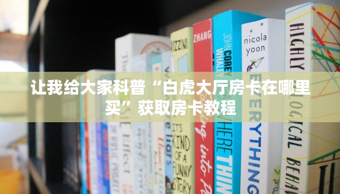让我给大家科普“白虎大厅房卡在哪里买”获取房卡教程