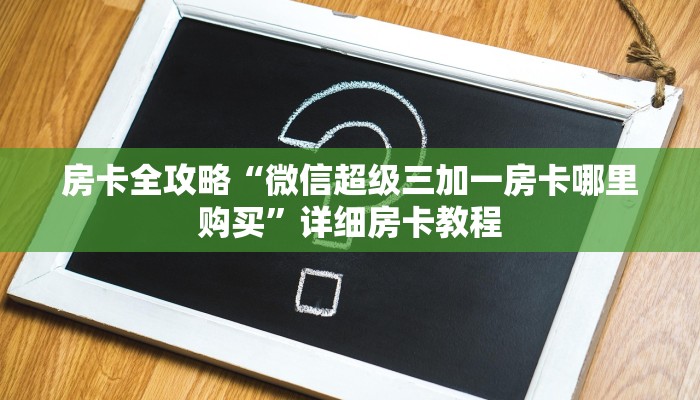 房卡全攻略“微信超级三加一房卡哪里购买”详细房卡教程