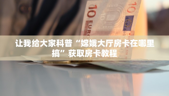 秒懂攻略“茄子娱乐大厅房卡哪里充值”获取房卡教程 秒懂攻略“茄子娱乐大厅房卡哪里充值”获取房卡教程