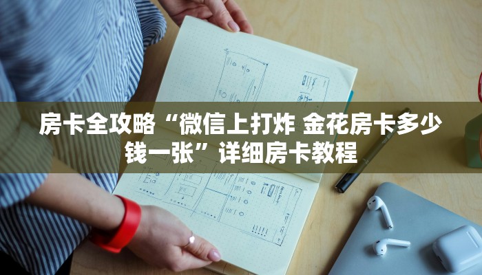 房卡全攻略“微信上打炸 金花房卡多少钱一张”详细房卡教程
