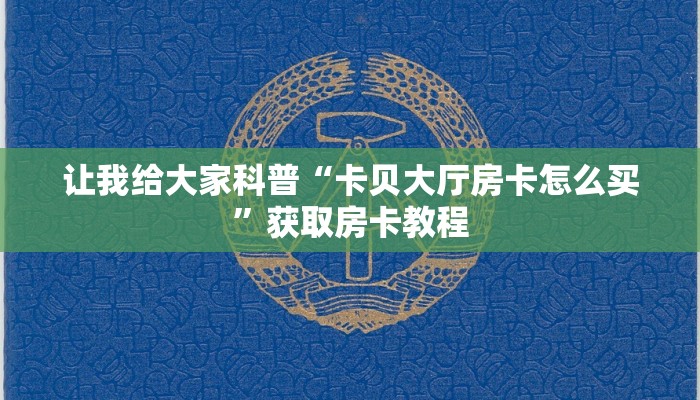 让我给大家科普“卡贝大厅房卡怎么买”获取房卡教程 让我给大家科普“卡贝大厅房卡怎么买”获取房卡教程