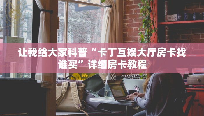让我给大家科普“卡丁互娱大厅房卡找谁买”详细房卡教程