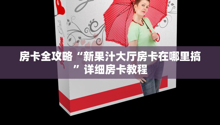 房卡全攻略“新果汁大厅房卡在哪里搞”详细房卡教程
