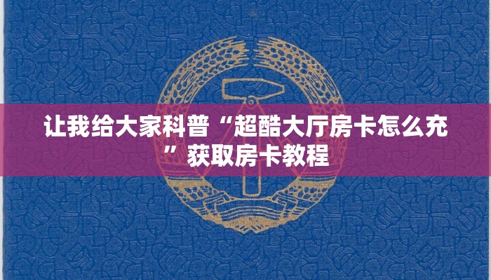 让我给大家科普“超酷大厅房卡怎么充”获取房卡教程