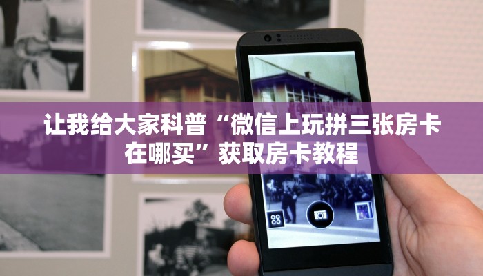 让我给大家科普“微信上玩拼三张房卡在哪买”获取房卡教程