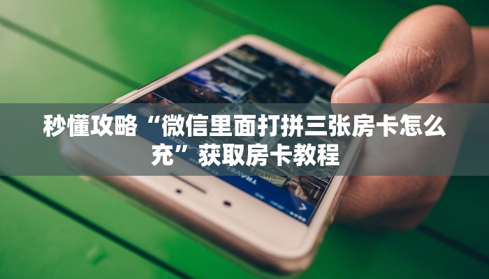 房卡全攻略“微信里面打牛牛房卡多少钱一张”获取房卡教程