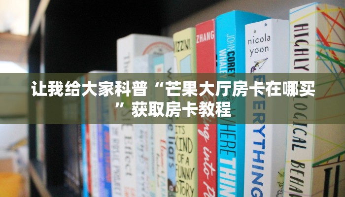 让我给大家科普“芒果大厅房卡在哪买”获取房卡教程