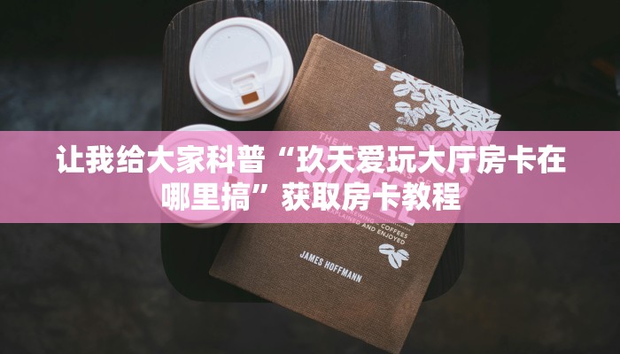 秒懂攻略“大大大厅房卡哪里买的”详细房卡教程 秒懂攻略“大大大厅房卡哪里买的”详细房卡教程