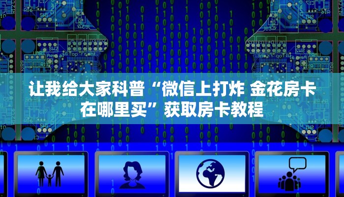 让我给大家科普“微信里面链接拼三张房卡出售”获取房卡教程