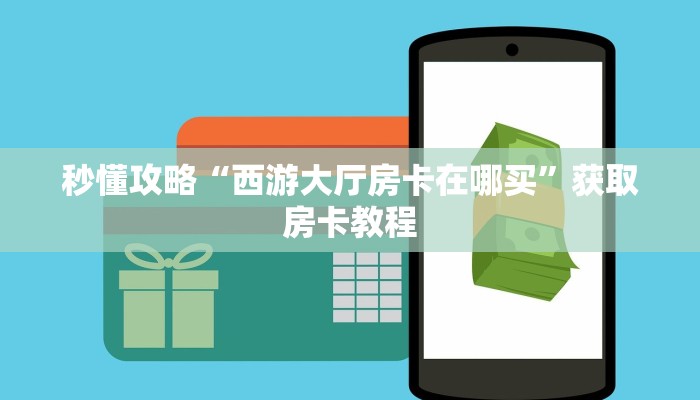 房卡全攻略“人人大厅房卡哪里充值”详细房卡教程