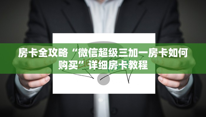 房卡全攻略“微信超级三加一房卡如何购买”详细房卡教程