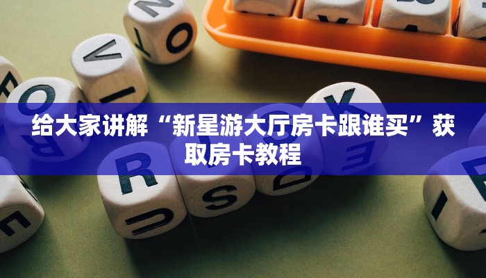 给大家讲解“新星游大厅房卡跟谁买”获取房卡教程