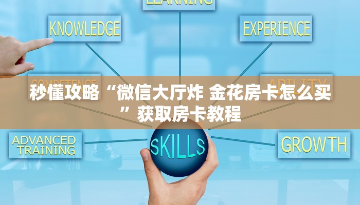 秒懂攻略“微信大厅炸 金花房卡怎么买”获取房卡教程