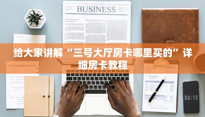 给大家讲解“三号大厅房卡哪里买的”详细房卡教程