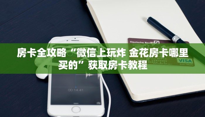 房卡全攻略“微信上玩炸 金花房卡哪里买的”获取房卡教程 房卡全攻略“微信上玩炸 金花房卡哪里买的”获取房卡教程