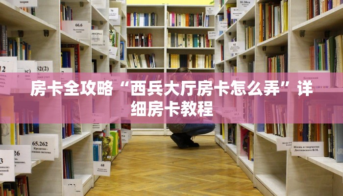 房卡全攻略“西兵大厅房卡怎么弄”详细房卡教程