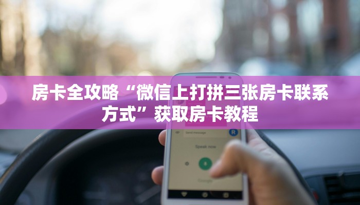 房卡全攻略“微信上打拼三张房卡联系方式”获取房卡教程