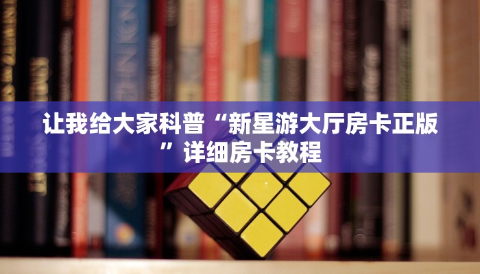 让我给大家科普“新星游大厅房卡正版”详细房卡教程