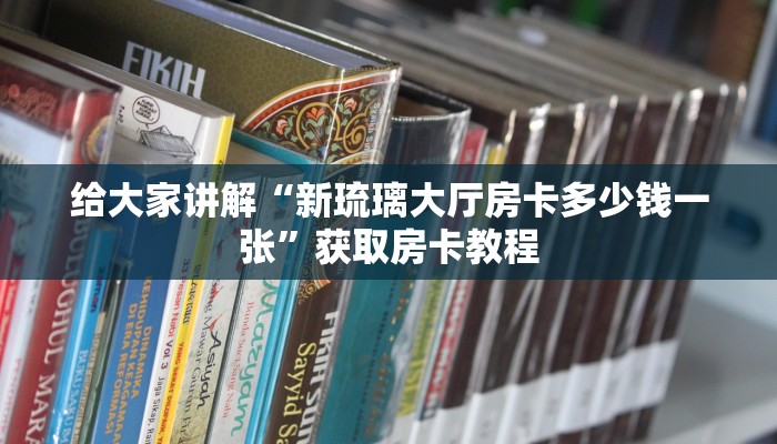 给大家讲解“新琉璃大厅房卡多少钱一张”获取房卡教程
