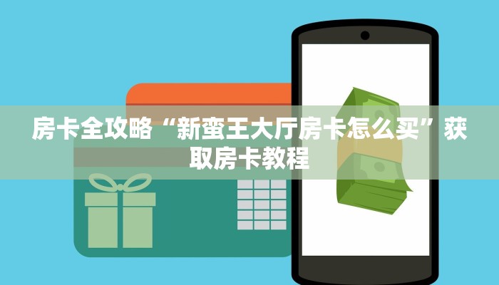 房卡全攻略“新蛮王大厅房卡怎么买”获取房卡教程