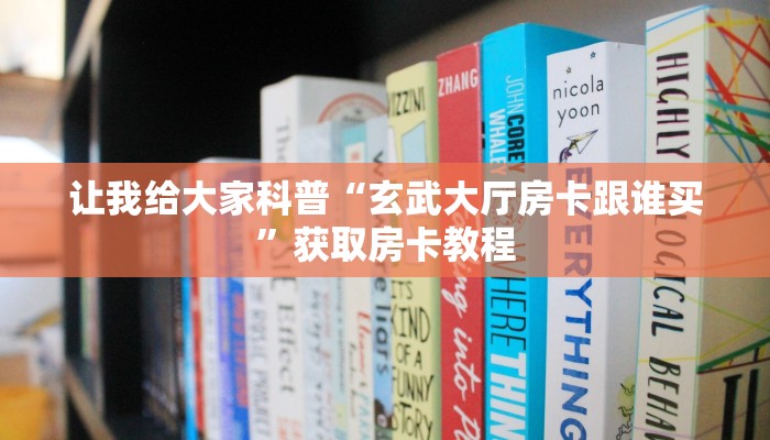 让我给大家科普“玄武大厅房卡跟谁买”获取房卡教程
