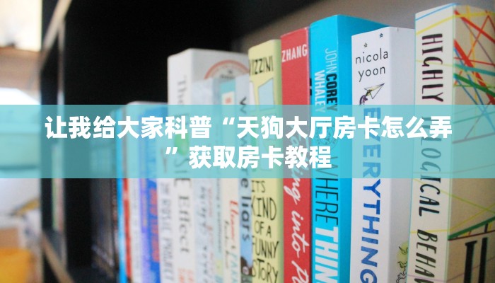 让我给大家科普“天狗大厅房卡怎么弄”获取房卡教程