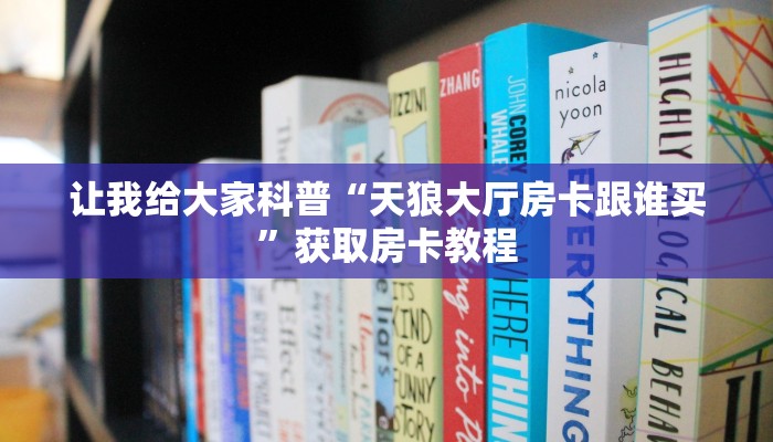 让我给大家科普“天狼大厅房卡跟谁买”获取房卡教程