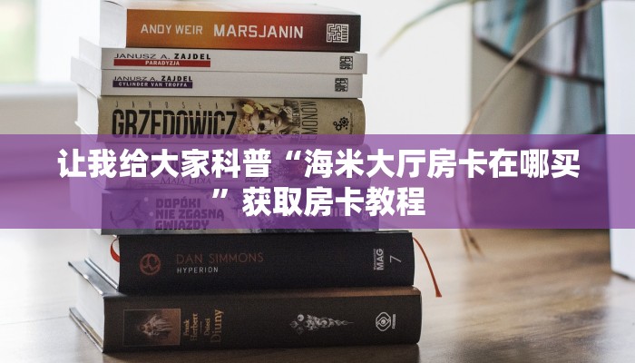 让我给大家科普“海米大厅房卡在哪买”获取房卡教程