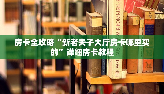 房卡全攻略“新老夫子大厅房卡哪里买的”详细房卡教程