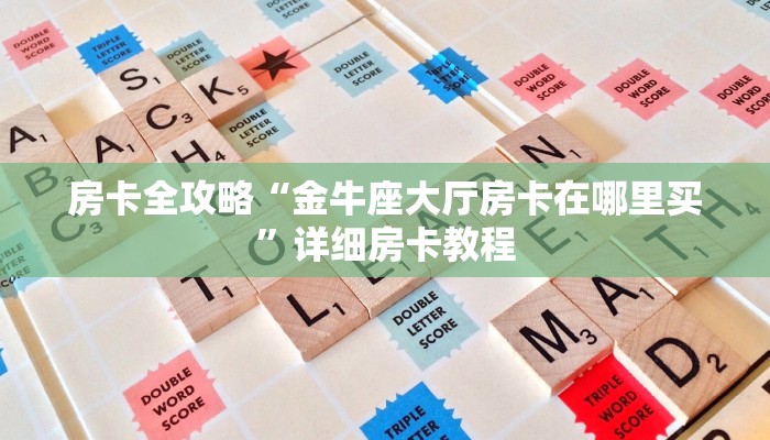 房卡全攻略“金牛座大厅房卡在哪里买”详细房卡教程