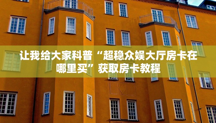 让我给大家科普“超稳众娱大厅房卡在哪里买”获取房卡教程