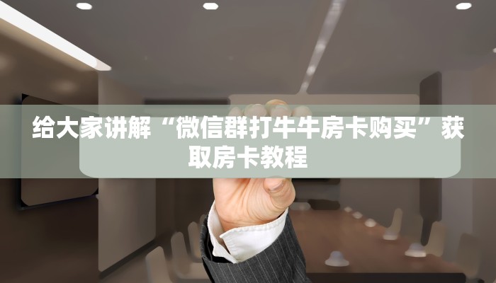 给大家讲解“微信群打牛牛房卡购买”获取房卡教程