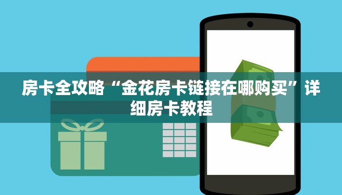 房卡全攻略“金花房卡链接在哪购买”详细房卡教程