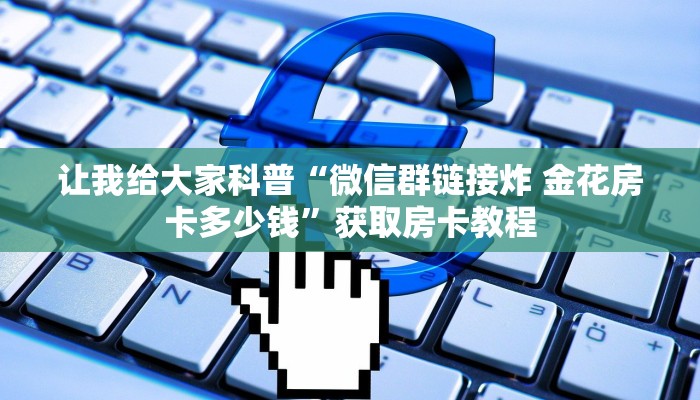 让我给大家科普“微信群链接炸 金花房卡多少钱”获取房卡教程