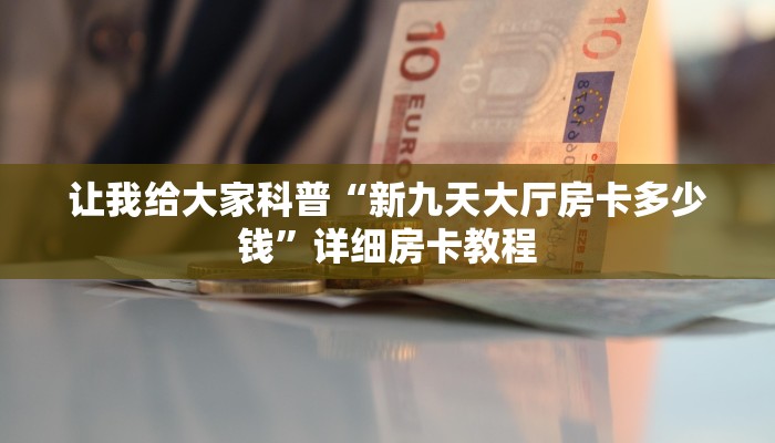 让我给大家科普“新九天大厅房卡多少钱”详细房卡教程