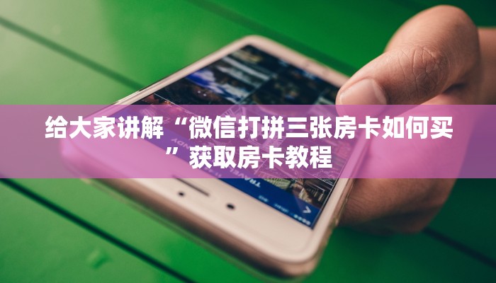 给大家讲解“微信大厅拼三张房卡充值”获取房卡教程 给大家讲解“微信大厅拼三张房卡充值”获取房卡教程