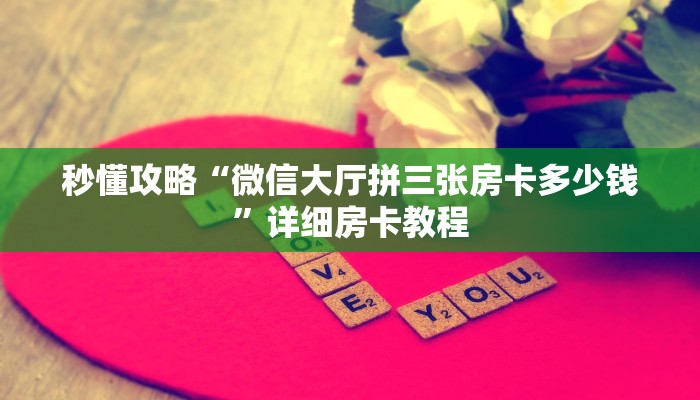 秒懂攻略“微信大厅拼三张房卡多少钱”详细房卡教程