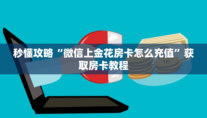 秒懂攻略“微信上金花房卡怎么充值”获取房卡教程