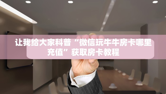 让我给大家科普“微信玩牛牛房卡哪里充值”获取房卡教程