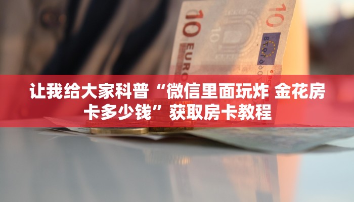让我给大家科普“微信里面玩炸 金花房卡多少钱”获取房卡教程