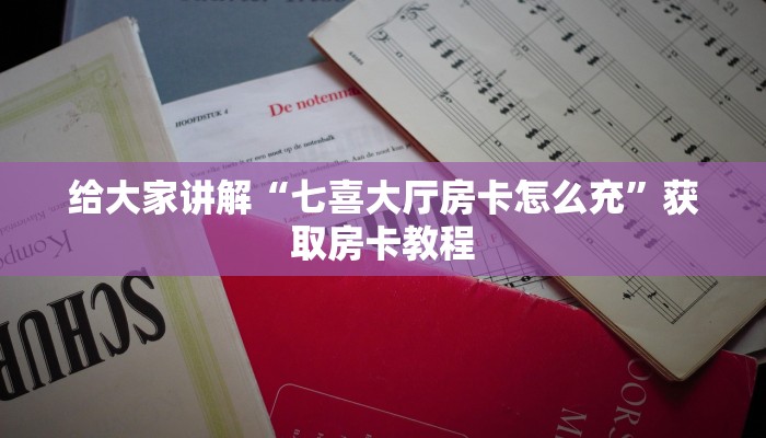 给大家讲解“七喜大厅房卡怎么充”获取房卡教程