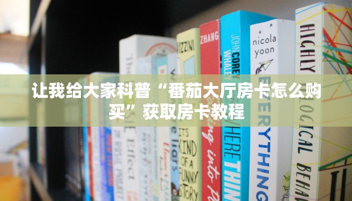 让我给大家科普“番茄大厅房卡怎么购买”获取房卡教程 让我给大家科普“番茄大厅房卡怎么购买”获取房卡教程