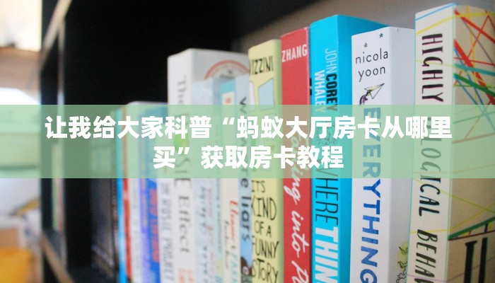 让我给大家科普“蚂蚁大厅房卡从哪里买”获取房卡教程