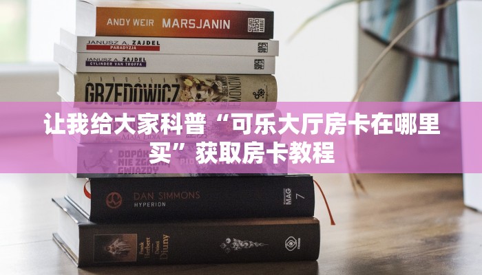 让我给大家科普“可乐大厅房卡在哪里买”获取房卡教程